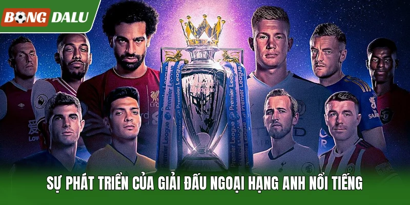 Sự phát triển của giải đấu Ngoại Hạng Anh nổi tiếng