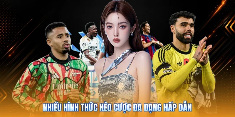 Nhiều hình thức kèo cược đa dạng hấp dẫn